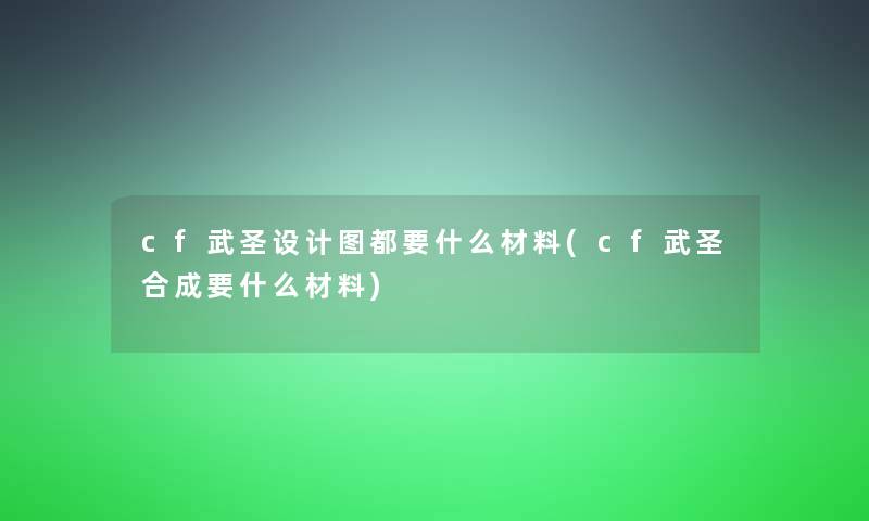 cf武圣设计图都要什么材料(cf武圣合成要什么材料) cf武圣设计图都要什么材料(cf武圣合成要什么材料)