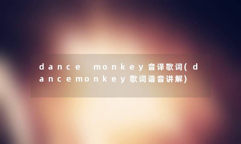dance monkey音译歌词(dancemonkey歌词谐音讲解) dance monkey音译歌词(dancemonkey歌词谐音讲解)