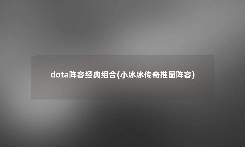dota阵容经典组合(小冰冰传奇推图阵容) dota阵容经典组合(小冰冰传奇推图阵容)