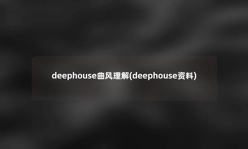 deephouse曲风理解(deephouse资料) deephouse曲风理解(deephouse资料)