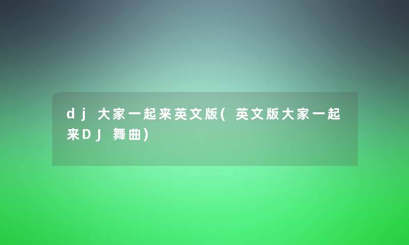 dj大家一起来英文版(英文版大家一起来DJ舞曲) dj大家一起来英文版(英文版大家一起来DJ舞曲)