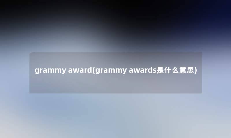grammy award(grammy awards是什么意思) grammy award(grammy awards是什么意思)