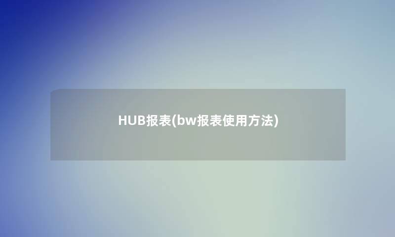 HUB报表(bw报表使用方法) HUB报表(bw报表使用方法)