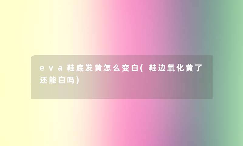 eva鞋底发黄怎么变白(鞋边氧化黄了还能白吗) eva鞋底发黄怎么变白(鞋边氧化黄了还能白吗)