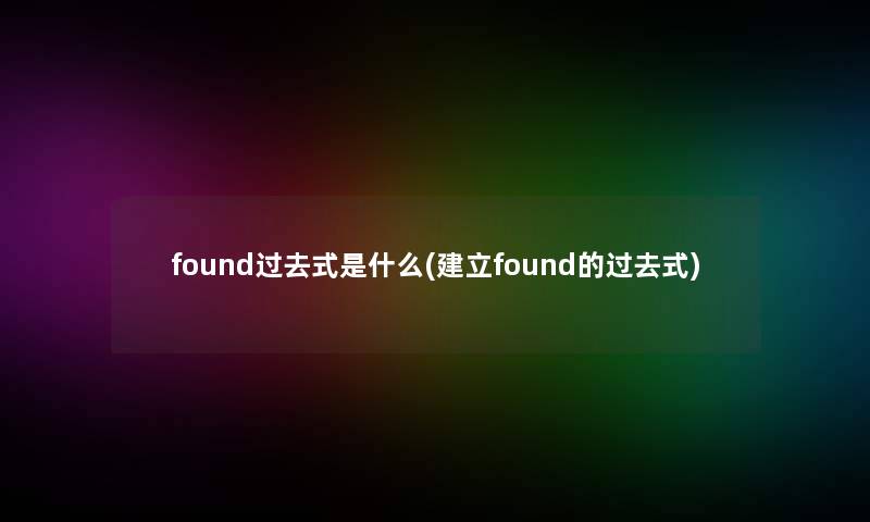 found过去式是什么(建立found的过去式) found过去式是什么(建立found的过去式)