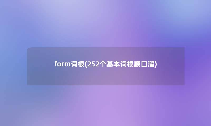 form词根(252个基本词根顺口溜) form词根(252个基本词根顺口溜)