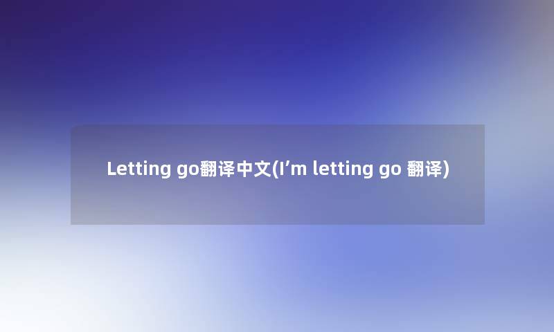 Letting go翻译中文(I’m letting go 翻译) Letting go翻译中文(I’m letting go 翻译)