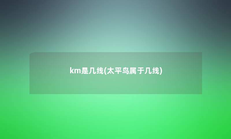 km是几线(太平鸟属于几线) km是几线(太平鸟属于几线)