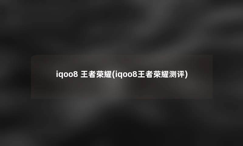 iqoo8 王者荣耀(iqoo8王者荣耀测评) iqoo8 王者荣耀(iqoo8王者荣耀测评)