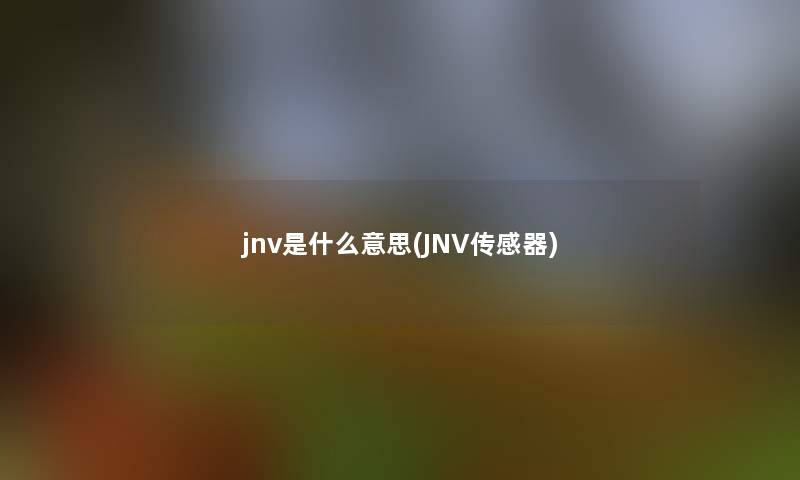 jnv是什么意思(JNV传感器) jnv是什么意思(JNV传感器)