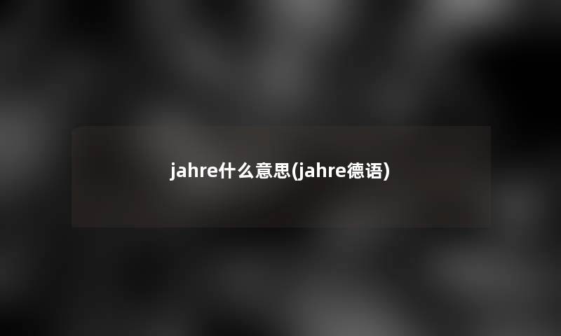 jahre什么意思(jahre德语) jahre什么意思(jahre德语)