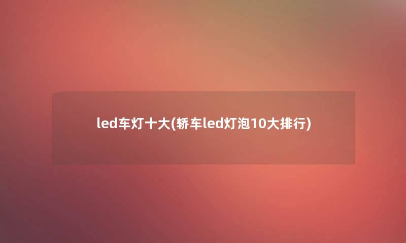led车灯一些(轿车led灯泡10大整理) led车灯一些(轿车led灯泡10大整理)