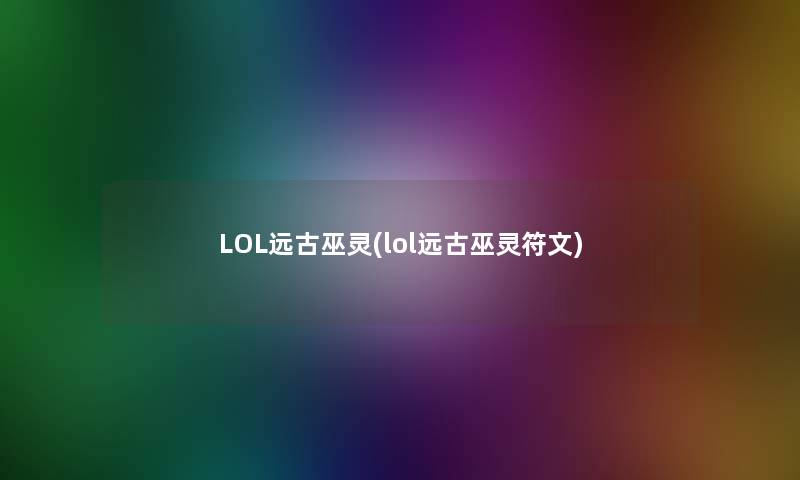LOL远古巫灵(lol远古巫灵符文) LOL远古巫灵(lol远古巫灵符文)