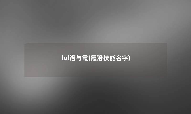 lol洛与霞(霞洛技能名字) lol洛与霞(霞洛技能名字)
