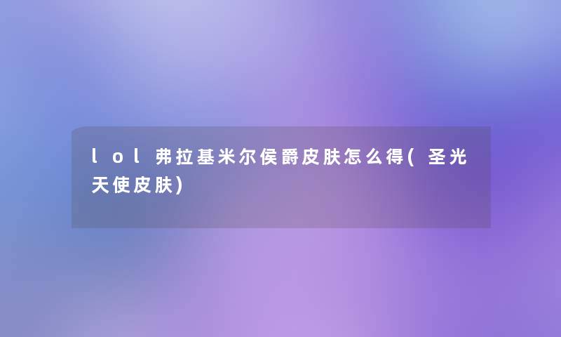 lol弗拉基米尔侯爵皮肤怎么得(圣光天使皮肤) lol弗拉基米尔侯爵皮肤怎么得(圣光天使皮肤)