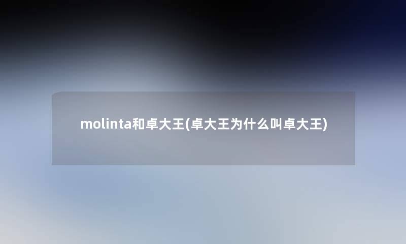 molinta和卓大王(卓大王为什么叫卓大王) molinta和卓大王(卓大王为什么叫卓大王)