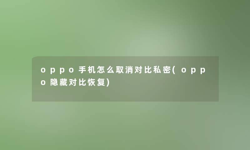 oppo手机怎么取消对比私密(oppo隐藏对比恢复) oppo手机怎么取消对比私密(oppo隐藏对比恢复)