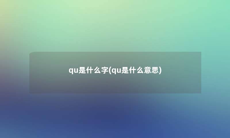 qu是什么字(qu是什么意思) qu是什么字(qu是什么意思)