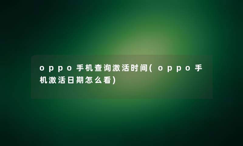 oppo手机查阅激活时间(oppo手机激活日期怎么看) oppo手机查阅激活时间(oppo手机激活日期怎么看)