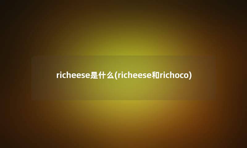 richeese是什么(richeese和richoco) richeese是什么(richeese和richoco)