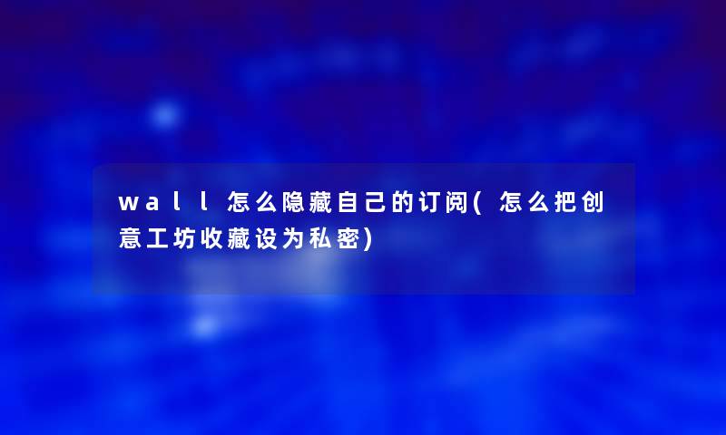 wall怎么隐藏自己的订阅(怎么把创意工坊收藏设为私密) wall怎么隐藏自己的订阅(怎么把创意工坊收藏设为私密)