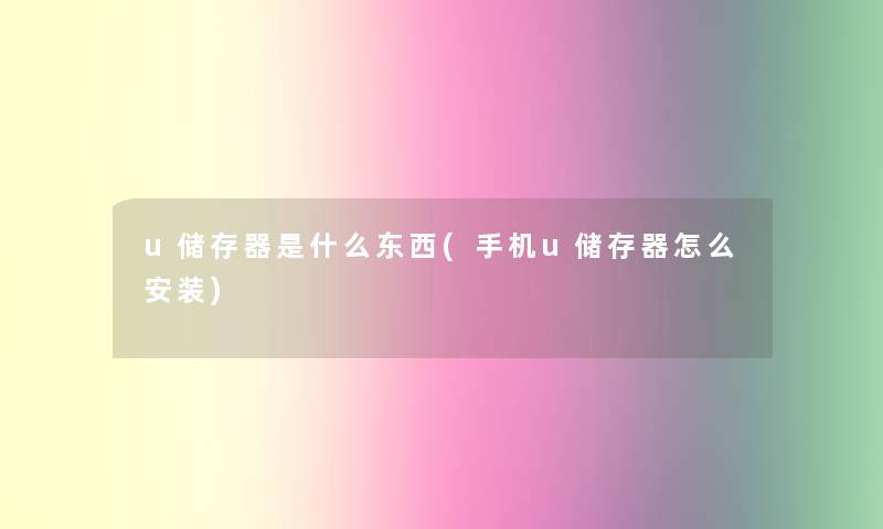 u储存器是什么东西(手机u储存器怎么安装) u储存器是什么东西(手机u储存器怎么安装)
