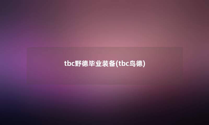tbc野德毕业装备(tbc鸟德) tbc野德毕业装备(tbc鸟德)