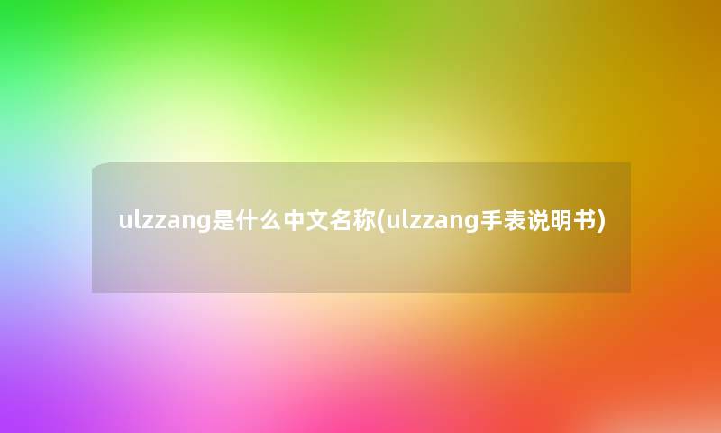ulzzang是什么中文名称(ulzzang手表说明书) ulzzang是什么中文名称(ulzzang手表说明书)