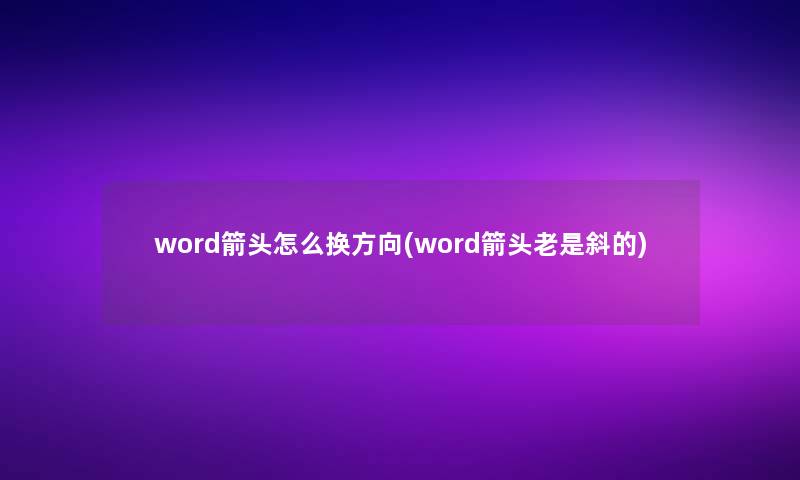 word箭头怎么换方向(word箭头老是斜的) word箭头怎么换方向(word箭头老是斜的)