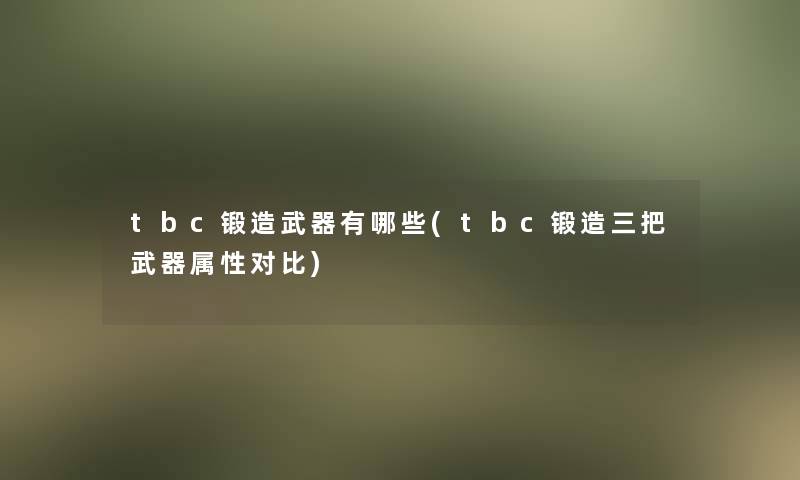 tbc锻造武器有哪些(tbc锻造三把武器属性对比) tbc锻造武器有哪些(tbc锻造三把武器属性对比)