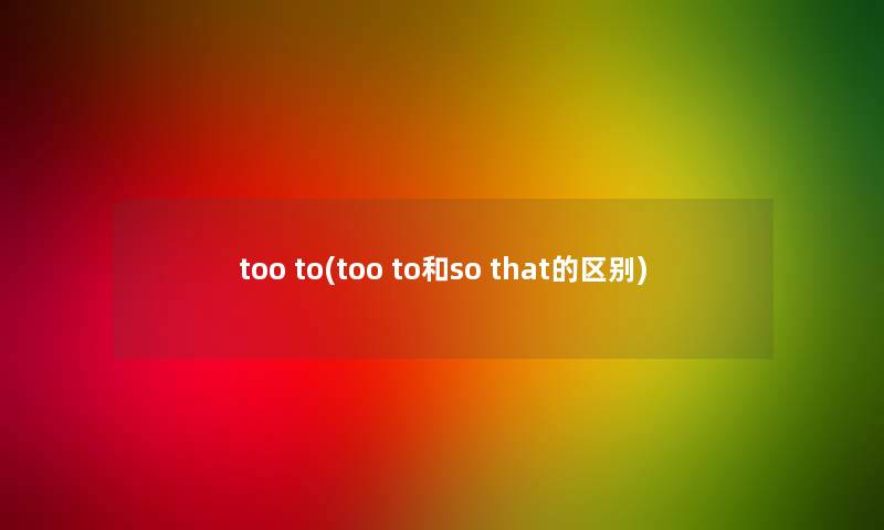 too to(too to和so that的区别) too to(too to和so that的区别)