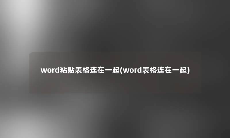 word粘贴表格连在一起(word表格连在一起) word粘贴表格连在一起(word表格连在一起)