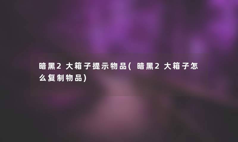 暗黑2大箱子提示物品(暗黑2大箱子怎么复制物品) 暗黑2大箱子提示物品(暗黑2大箱子怎么复制物品)