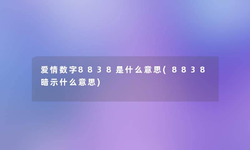 爱情数字8838是什么意思(8838暗示什么意思) 爱情数字8838是什么意思(8838暗示什么意思)