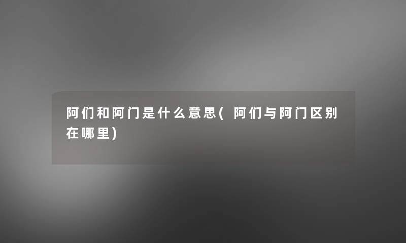 阿们和阿门是什么意思(阿们与阿门区别在哪里) 阿们和阿门是什么意思(阿们与阿门区别在哪里)