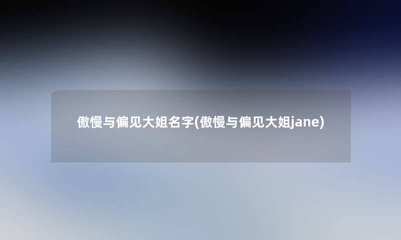 傲慢与偏见大姐名字(傲慢与偏见大姐jane) 傲慢与偏见大姐名字(傲慢与偏见大姐jane)