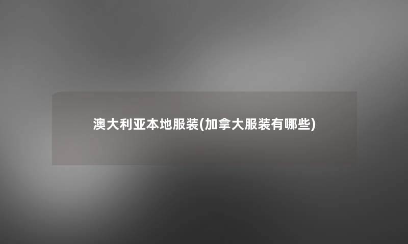 澳大利亚本地服装(加拿大服装有哪些) 澳大利亚本地服装(加拿大服装有哪些)