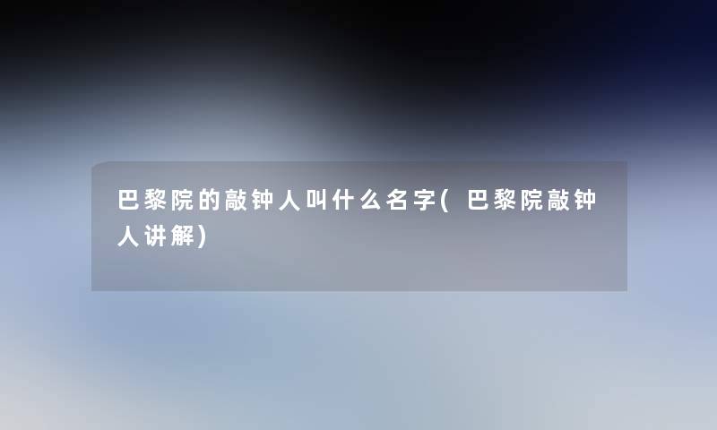 巴黎院的敲钟人叫什么名字(巴黎院敲钟人讲解) 巴黎院的敲钟人叫什么名字(巴黎院敲钟人讲解)