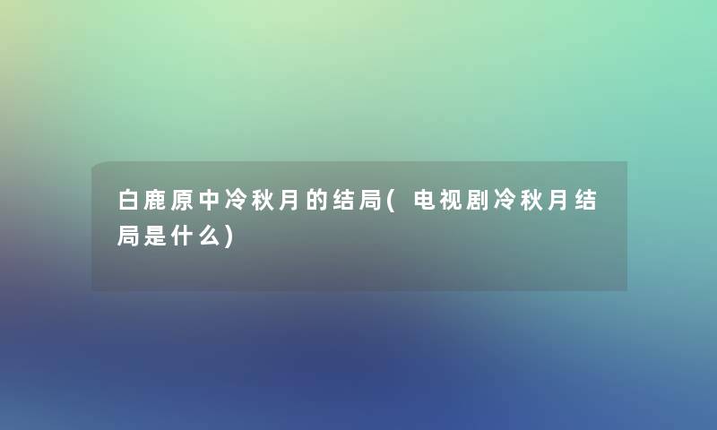 白鹿原中冷秋月的结局(电视剧冷秋月结局是什么) 白鹿原中冷秋月的结局(电视剧冷秋月结局是什么)