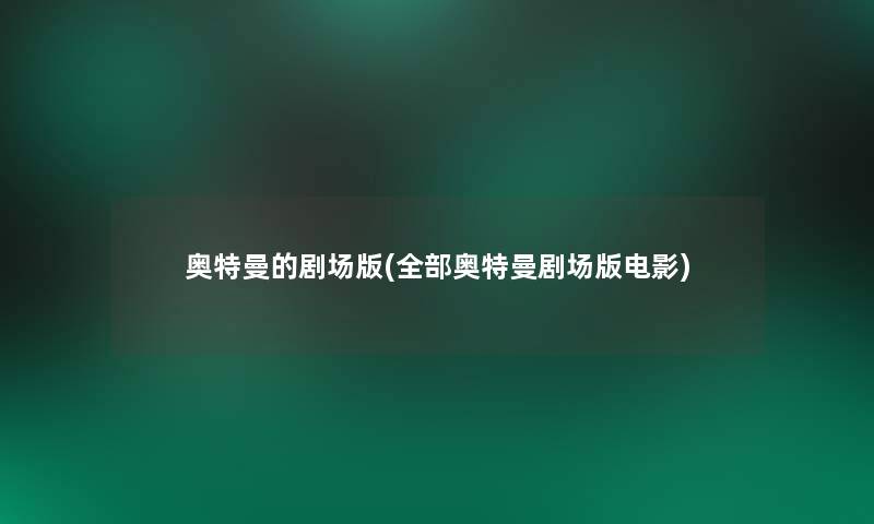 奥特曼的剧场版(整理的奥特曼剧场版电影) 奥特曼的剧场版(整理的奥特曼剧场版电影)