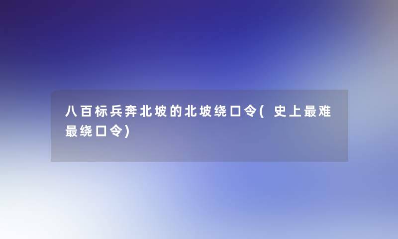 八百标兵奔北坡的北坡绕口令(史上难绕口令) 八百标兵奔北坡的北坡绕口令(史上难绕口令)