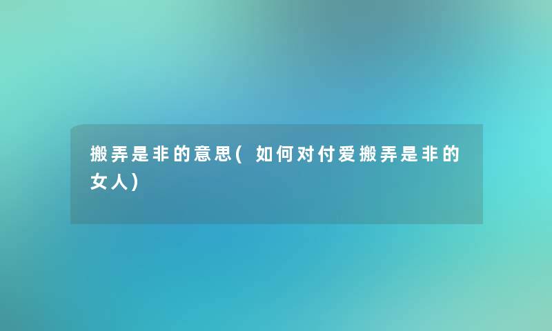 搬弄是非的意思(如何对付爱搬弄是非的女人) 搬弄是非的意思(如何对付爱搬弄是非的女人)