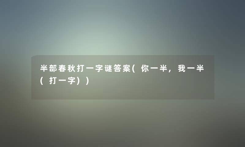 半部春秋打一字谜答案(你一半,我一半(打一字)) 半部春秋打一字谜答案(你一半,我一半(打一字))