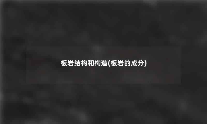 板岩结构和构造(板岩的成分) 板岩结构和构造(板岩的成分)