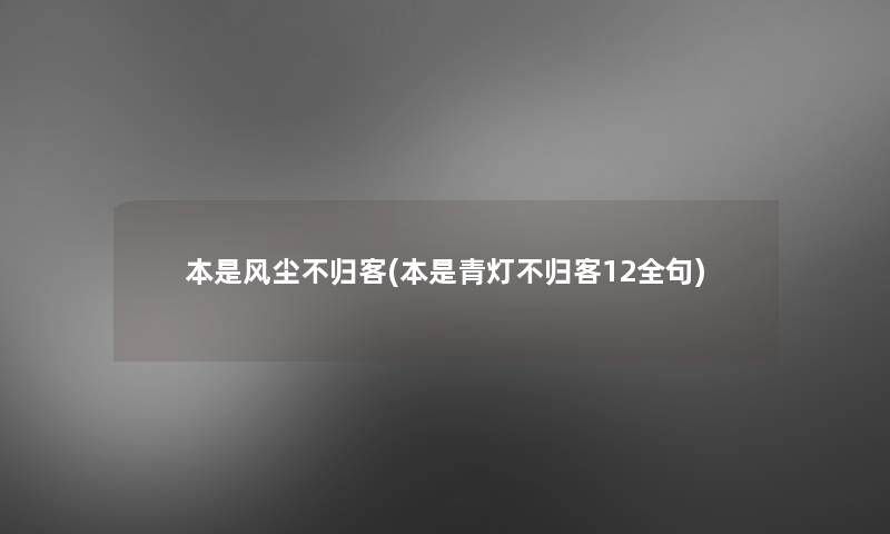 本是风尘不归客(本是青灯不归客12全句) 本是风尘不归客(本是青灯不归客12全句)