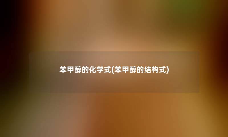 苯甲醇的化学式(苯甲醇的结构式) 苯甲醇的化学式(苯甲醇的结构式)