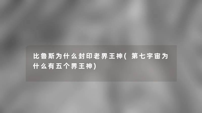 比鲁斯为什么封印老界王神(第七宇宙为什么有五个界王神) 比鲁斯为什么封印老界王神(第七宇宙为什么有五个界王神)