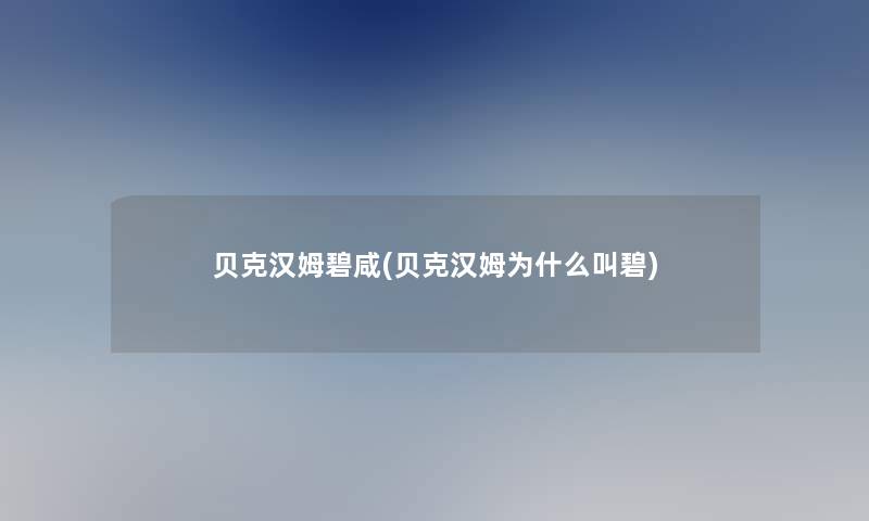 贝克汉姆碧咸(贝克汉姆为什么叫碧) 贝克汉姆碧咸(贝克汉姆为什么叫碧)
