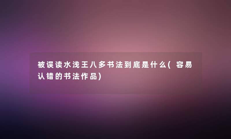 被误读水浅王八多书法到底是什么(容易认错的书法作品) 被误读水浅王八多书法到底是什么(容易认错的书法作品)