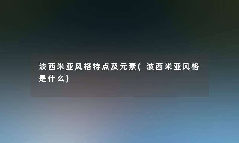 波西米亚风格特点及元素(波西米亚风格是什么) 波西米亚风格特点及元素(波西米亚风格是什么)